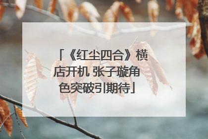 《红尘四合》横店开机 张子璇角色突破引期待
