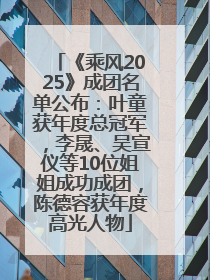 《乘风2025》成团名单公布：叶童获年度总冠军，李晟、吴宣仪等10位姐姐成功成团，陈德容获年度高光人物