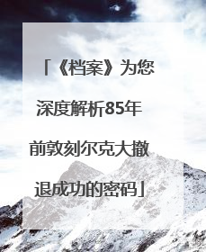 《档案》为您深度解析85年前敦刻尔克大撤退成功的密码