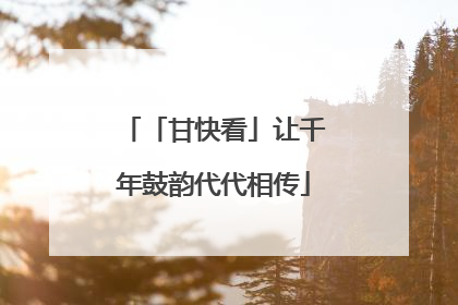 「甘快看」让千年鼓韵代代相传