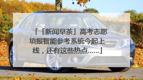 「新闻早茶」高考志愿填报智能参考系统今起上线，还有这些热点……