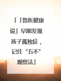 「鲁医健康说」早期发现孩子孤独症，记住“五不”观察法