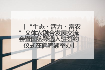 “生态・活力・富农”文体农融合发展交流会暨国鉴臻选入驻签约仪式在鹤鸣湖举办