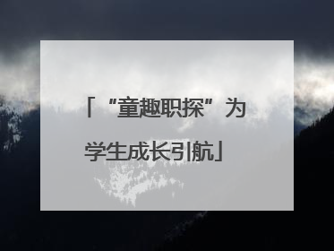 “童趣职探”为学生成长引航