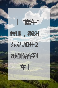 “端午”假期，衡阳东站加开28趟临客列车