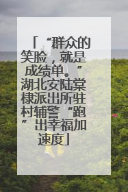 “群众的笑脸，就是成绩单。”湖北安陆棠棣派出所驻村辅警“跑”出幸福加速度