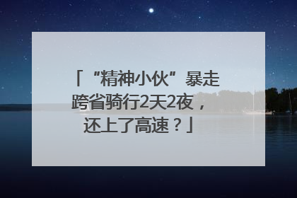 “精神小伙”暴走跨省骑行2天2夜，还上了高速？