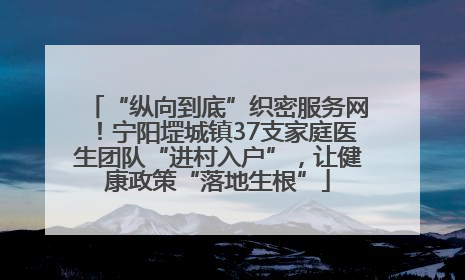 “纵向到底”织密服务网！宁阳堽城镇37支家庭医生团队“进村入户”，让健康政策“落地生根”