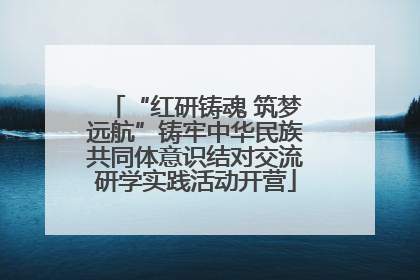 “红研铸魂 筑梦远航”铸牢中华民族共同体意识结对交流研学实践活动开营