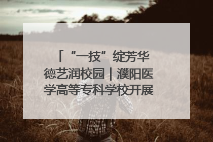 “一技”绽芳华 德艺润校园｜濮阳医学高等专科学校开展丰富多彩的职业教育活动周主题活动