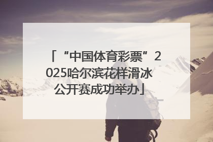 “中国体育彩票”2025哈尔滨花样滑冰公开赛成功举办