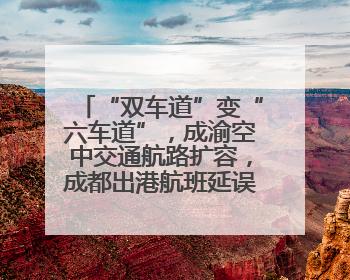 “双车道”变“六车道”，成渝空中交通航路扩容，成都出港航班延误或减少