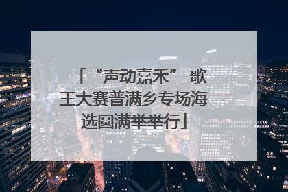 “声动嘉禾” 歌王大赛普满乡专场海选圆满举举行
