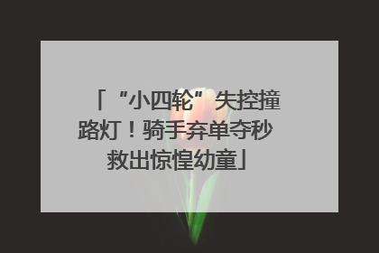“小四轮”失控撞路灯！骑手弃单夺秒救出惊惶幼童
