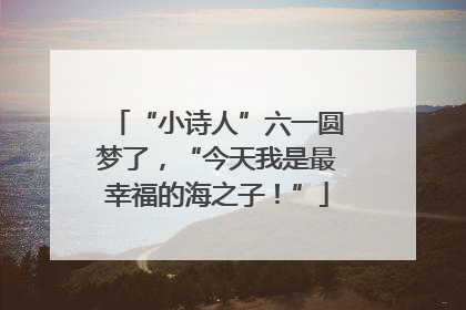 “小诗人”六一圆梦了，“今天我是最幸福的海之子！”