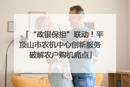 “政银保担”联动！平顶山市农机中心创新服务破解农户购机痛点