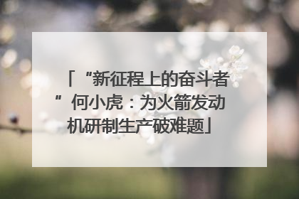 “新征程上的奋斗者”何小虎：为火箭发动机研制生产破难题
