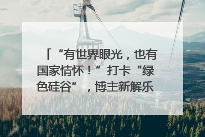 “有世界眼光，也有国家情怀！”打卡“绿色硅谷”，博主新解乐山｜网络名人四川行