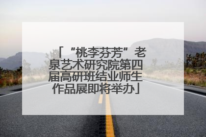 “桃李芬芳”老泉艺术研究院第四届高研班结业师生作品展即将举办