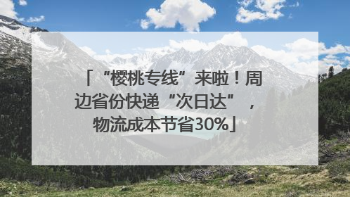 “樱桃专线”来啦！周边省份快递“次日达”，物流成本节省30%
