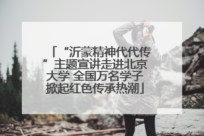 “沂蒙精神代代传”主题宣讲走进北京大学 全国万名学子掀起红色传承热潮