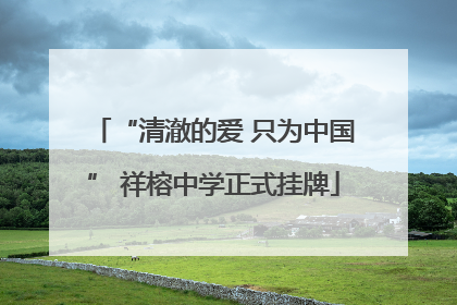 “清澈的爱 只为中国” 祥榕中学正式挂牌