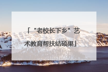 “老校长下乡”艺术教育帮扶结硕果