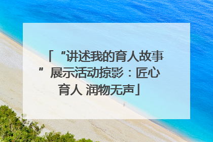 “讲述我的育人故事”展示活动掠影：匠心育人 润物无声