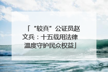 “较真”公证员赵文兵：十五载用法律温度守护民众权益