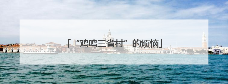 “鸡鸣三省村”的烦恼