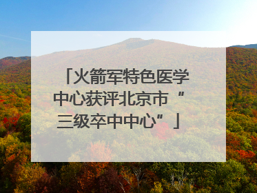 火箭军特色医学中心获评北京市“三级卒中中心”