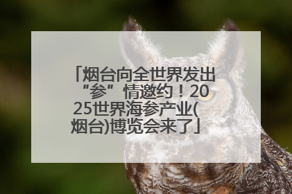 烟台向全世界发出“参”情邀约！2025世界海参产业(烟台)博览会来了