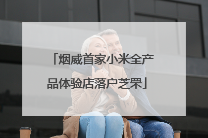 烟威首家小米全产品体验店落户芝罘