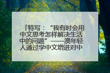 特写：“我有时会用中文思考怎样解决生活中的问题”——澳年轻人通过学中文增进对中华文化的理解