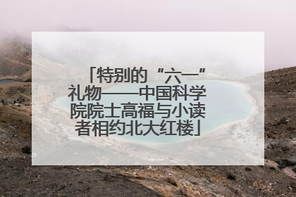 特别的“六一”礼物——中国科学院院士高福与小读者相约北大红楼