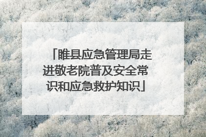 睢县应急管理局走进敬老院普及安全常识和应急救护知识