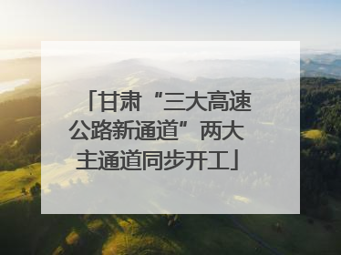 甘肃“三大高速公路新通道”两大主通道同步开工