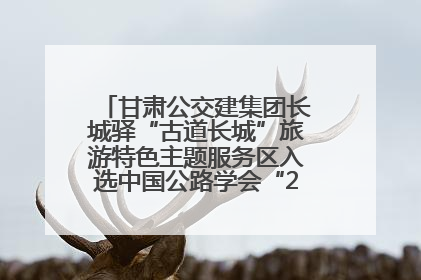 甘肃公交建集团长城驿“古道长城”旅游特色主题服务区入选中国公路学会“2025年度交通与旅游融合创新项目”