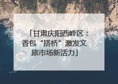 甘肃庆阳西峰区：香包“搭桥”激发文旅市场新活力