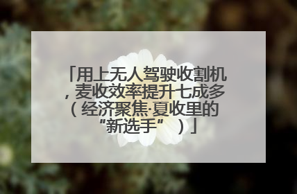 用上无人驾驶收割机，麦收效率提升七成多（经济聚焦·夏收里的“新选手”）