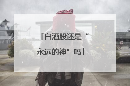 白酒股还是“永远的神”吗
