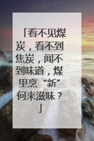 看不见煤炭，看不到焦炭，闻不到味道，煤里烹“新”何来滋味？