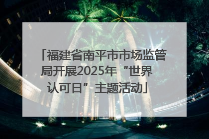 福建省南平市市场监管局开展2025年“世界认可日”主题活动