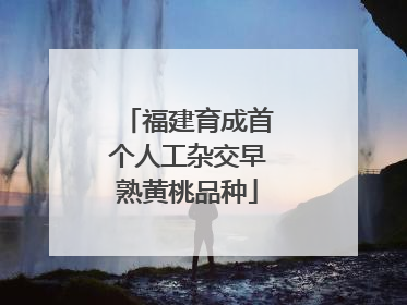 福建育成首个人工杂交早熟黄桃品种