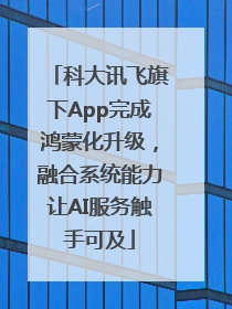 科大讯飞旗下App完成鸿蒙化升级，融合系统能力让AI服务触手可及