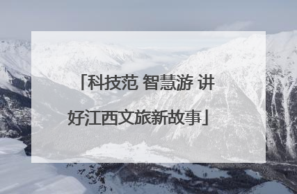 科技范 智慧游 讲好江西文旅新故事