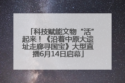 科技赋能文物“活”起来！《沿着中原大遗址走廊寻国宝》大型直播6月14日启幕