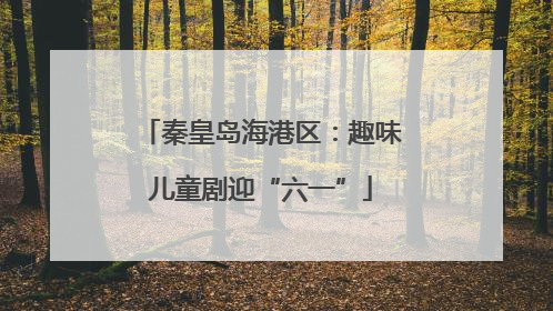 秦皇岛海港区：趣味儿童剧迎“六一”