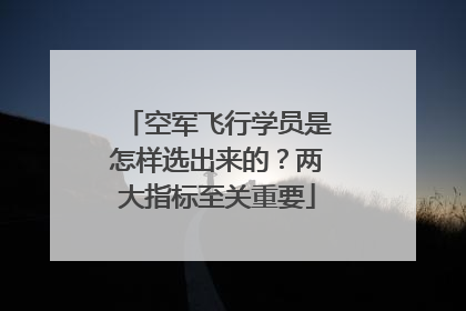 空军飞行学员是怎样选出来的？两大指标至关重要