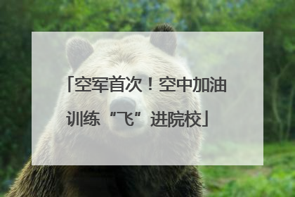 空军首次！空中加油训练“飞”进院校